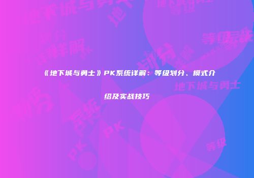 《地下城与勇士》PK系统详解：等级划分、模式介绍及实战技巧