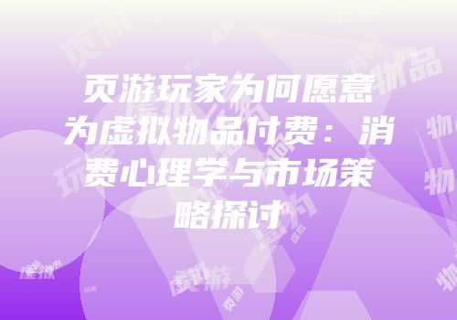 页游玩家为何愿意为虚拟物品付费：消费心理学与市场策略探讨