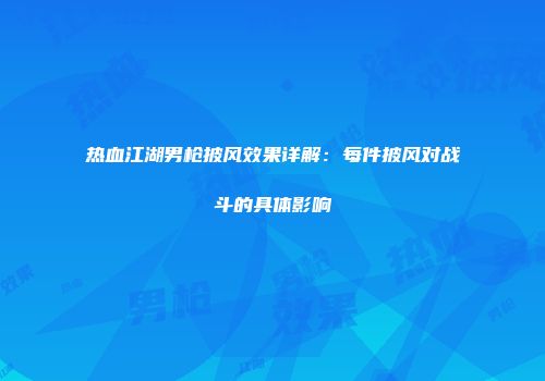 热血江湖男枪披风效果详解：每件披风对战斗的具体影响