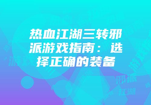热血江湖三转邪派游戏指南：选择正确的装备