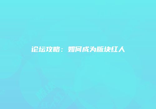 论坛攻略：如何成为版块红人