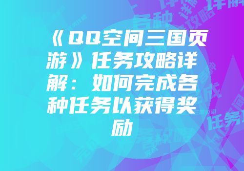 《QQ空间三国页游》任务攻略详解：如何完成各种任务以获得奖励