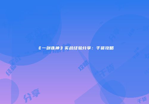 《一剑诛神》实战经验分享：干货攻略