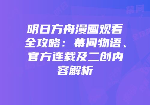 明日方舟漫画观看全攻略：幕间物语、官方连载及二创内容解析