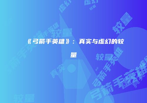《弓箭手英雄》：真实与虚幻的较量