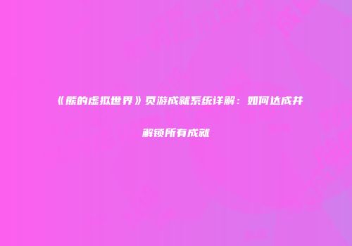 《熊的虚拟世界》页游成就系统详解：如何达成并解锁所有成就