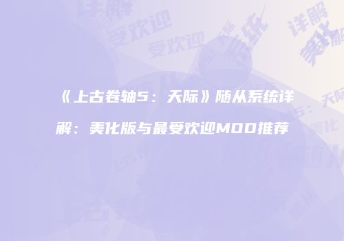 《上古卷轴5：天际》随从系统详解：美化版与最受欢迎MOD推荐
