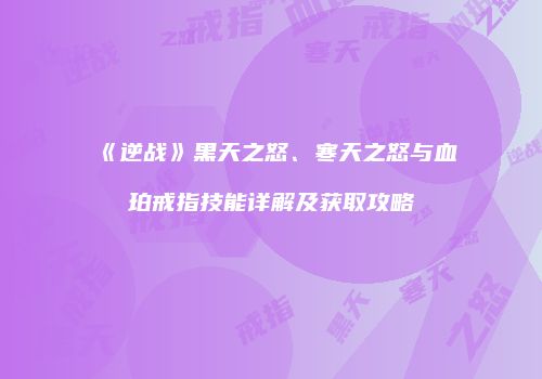 《逆战》黑天之怒、寒天之怒与血珀戒指技能详解及获取攻略