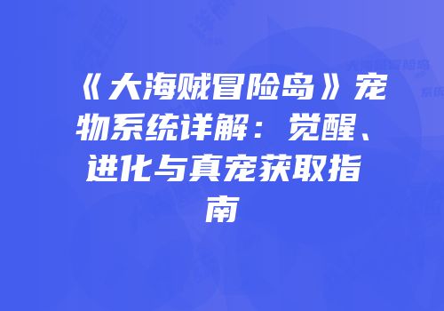 《大海贼冒险岛》宠物系统详解：觉醒、进化与真宠获取指南