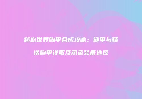 迷你世界胸甲合成攻略：链甲与精铁胸甲详解及角色装备选择
