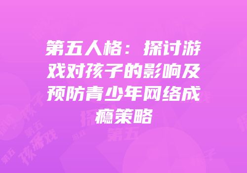 第五人格：探讨游戏对孩子的影响及预防青少年网络成瘾策略