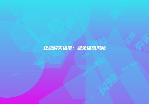 正版购买指南：避免盗版风险
