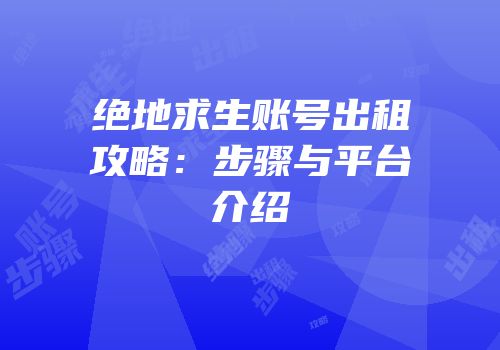 绝地求生账号出租攻略：步骤与平台介绍
