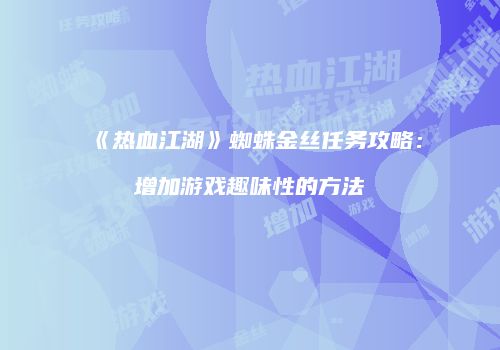 《热血江湖》蜘蛛金丝任务攻略：增加游戏趣味性的方法