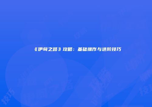 《伊甸之路》攻略：基础操作与进阶技巧