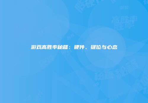 游戏高胜率秘籍：硬件、键位与心态