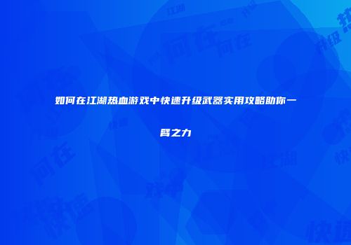 如何在江湖热血游戏中快速升级武器实用攻略助你一臂之力