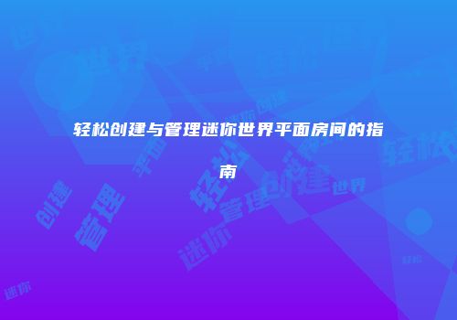 轻松创建与管理迷你世界平面房间的指南