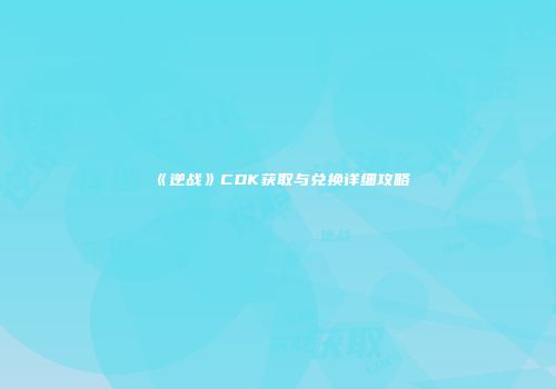 《逆战》CDK获取与兑换详细攻略