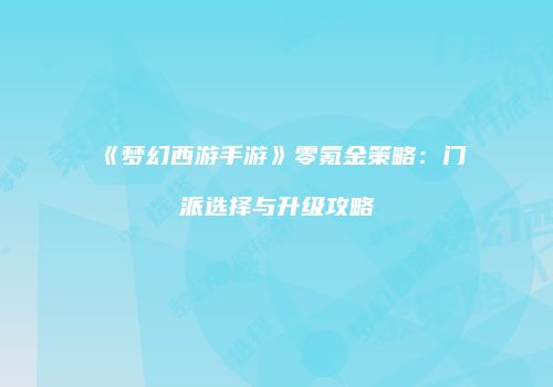《梦幻西游手游》零氪金策略：门派选择与升级攻略