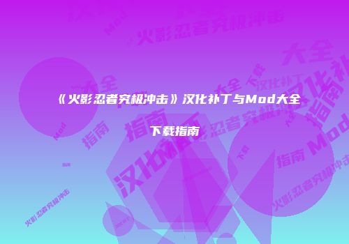 《火影忍者究极冲击》汉化补丁与Mod大全下载指南