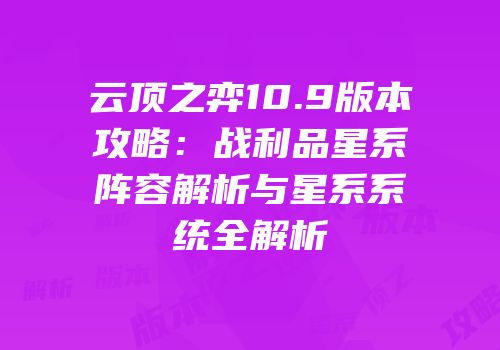 云顶之弈10.9版本攻略：战利品星系阵容解析与星系系统全解析