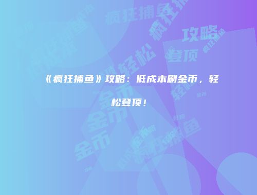 《疯狂捕鱼》攻略：低成本刷金币，轻松登顶！