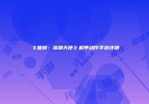《雏蜂：深渊天使》机甲动作手游评测