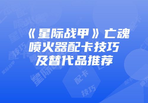 《星际战甲》亡魂喷火器配卡技巧及替代品推荐