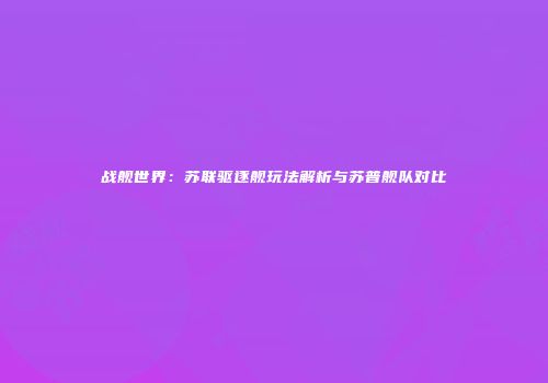 战舰世界：苏联驱逐舰玩法解析与苏普舰队对比