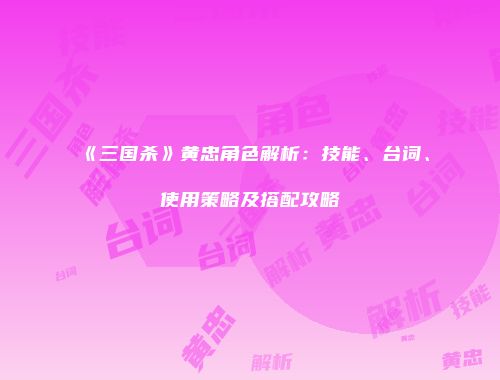 《三国杀》黄忠角色解析：技能、台词、使用策略及搭配攻略