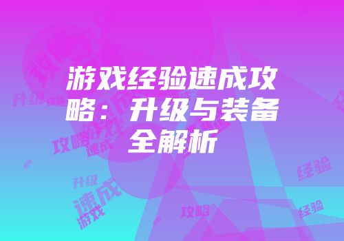 游戏经验速成攻略：升级与装备全解析