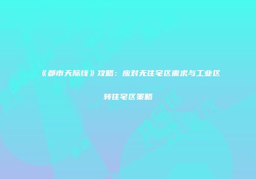 《都市天际线》攻略：应对无住宅区需求与工业区转住宅区策略