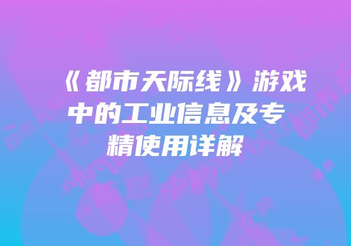《都市天际线》游戏中的工业信息及专精使用详解