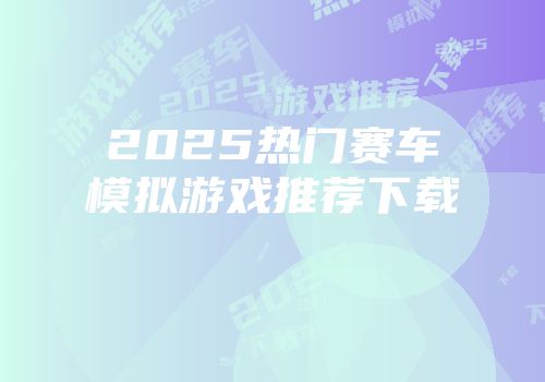2025热门赛车模拟游戏推荐下载