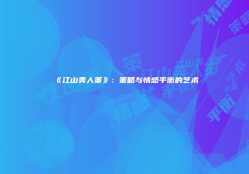 《江山美人策》：策略与情感平衡的艺术