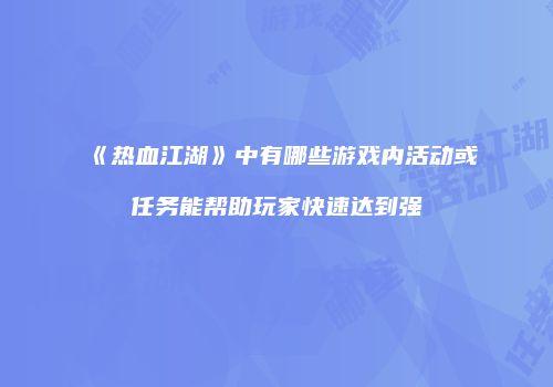 《热血江湖》中有哪些游戏内活动或任务能帮助玩家快速达到强