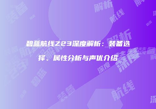 碧蓝航线Z23深度解析：装备选择、属性分析与声优介绍