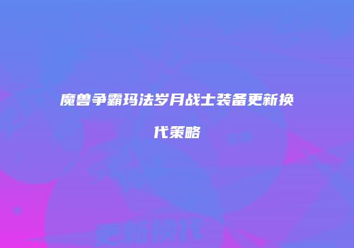 魔兽争霸玛法岁月战士装备更新换代策略