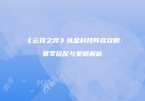 《云顶之弈》炼金科技阵容攻略：赛季搭配与策略解析