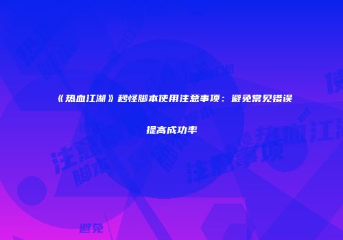 《热血江湖》秒怪脚本使用注意事项：避免常见错误提高成功率