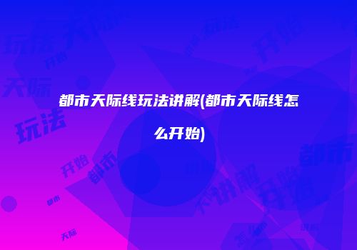 都市天际线玩法讲解(都市天际线怎么开始)