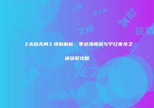 《永劫无间》皮肤解析：季沧海闻道与宁红夜龙之道获取攻略