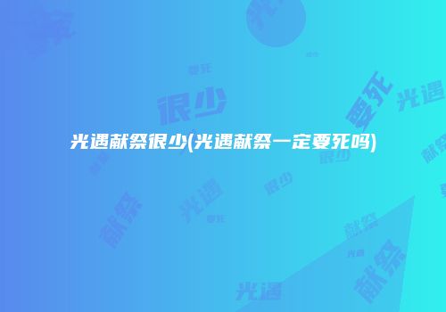 光遇献祭很少(光遇献祭一定要死吗)