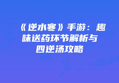 《逆水寒》手游：趣味送药环节解析与四逆汤攻略
