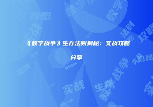 《数字战争》生存法则揭秘：实战攻略分享