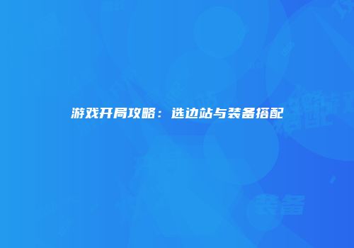 游戏开局攻略：选边站与装备搭配