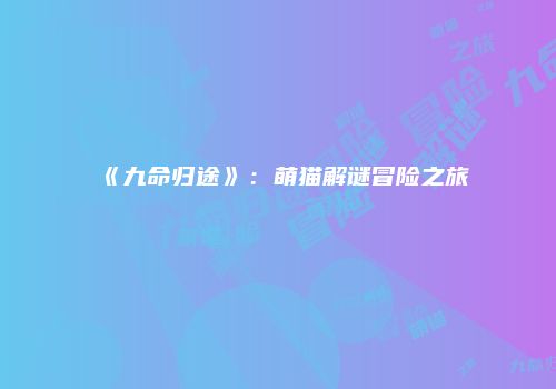 《九命归途》：萌猫解谜冒险之旅