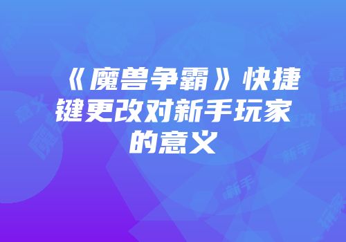 《魔兽争霸》快捷键更改对新手玩家的意义
