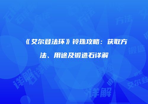 《艾尔登法环》铃珠攻略：获取方法、用途及锻造石详解